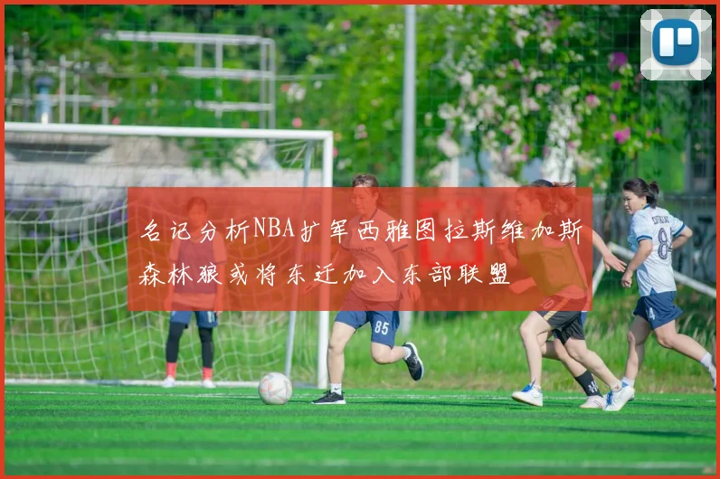 名记分析NBA扩军西雅图拉斯维加斯森林狼或将东迁加入东部联盟