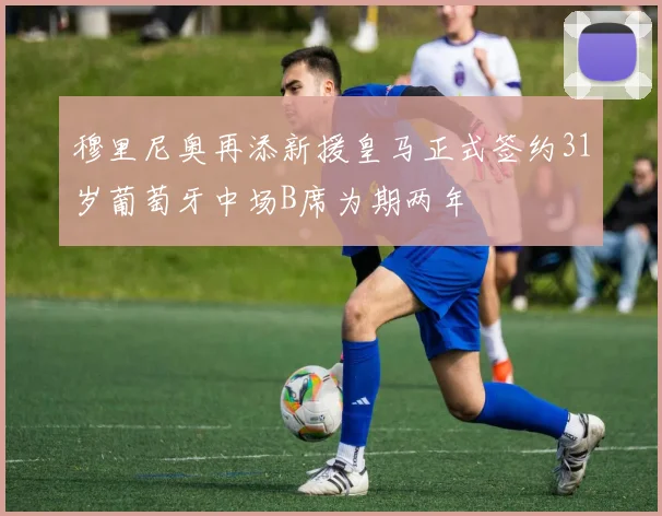 穆里尼奥再添新援皇马正式签约31岁葡萄牙中场B席为期两年