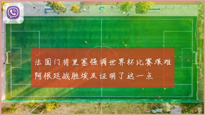 法国门将里塞强调世界杯比赛艰难阿根廷战胜埃及证明了这一点