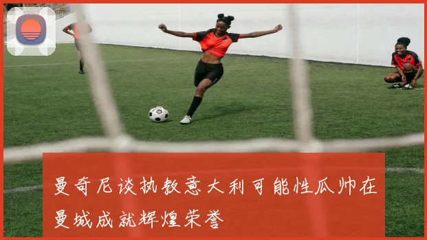 曼奇尼谈执教意大利可能性瓜帅在曼城成就辉煌荣誉