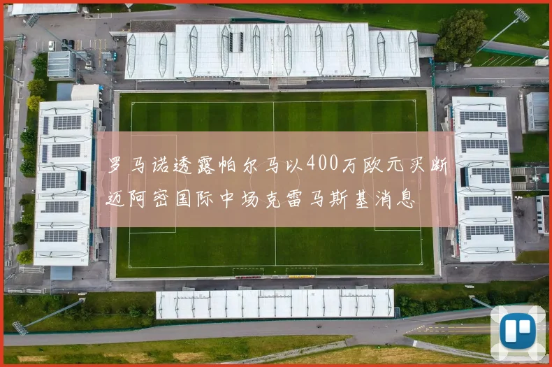 罗马诺透露帕尔马以400万欧元买断迈阿密国际中场克雷马斯基消息