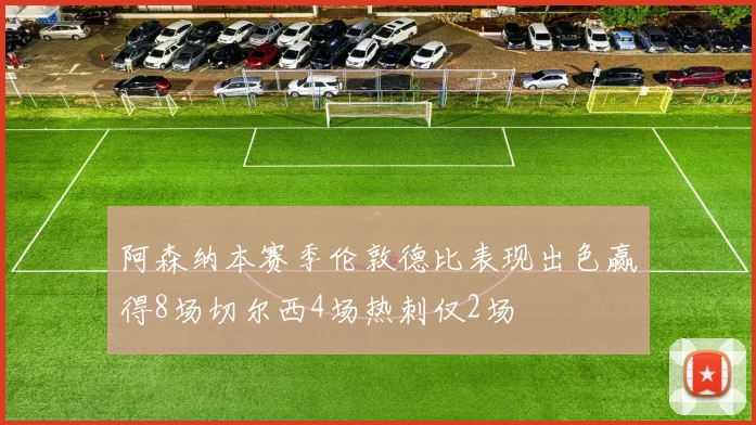阿森纳本赛季伦敦德比表现出色赢得8场切尔西4场热刺仅2场