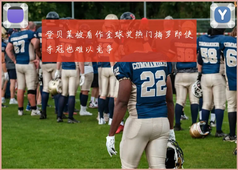 登贝莱被看作金球奖热门梅罗即使夺冠也难以竞争